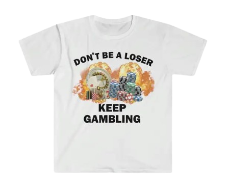 Don't Be a Loser, Keep Gambling (shirt)