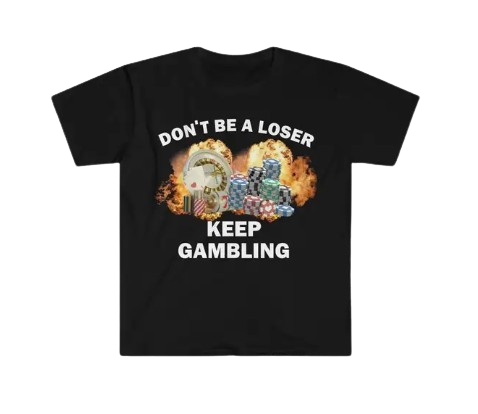 Don't Be a Loser, Keep Gambling (shirt)