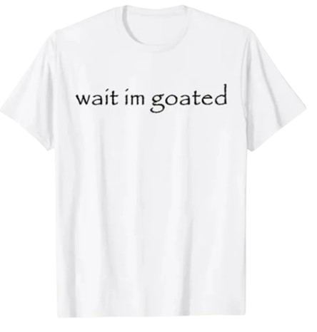 wait im goated (shirt)